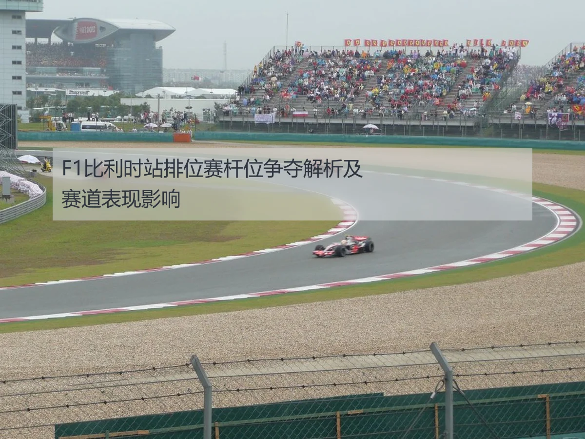 F1比利时站排位赛杆位争夺解析及赛道表现影响